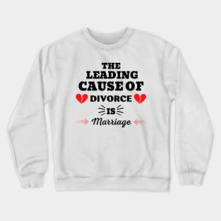 THE LEADING CAUSE OF DIVORCE IS MARRIAGE Crewneck Sweatshirt